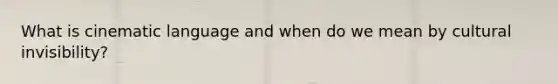 What is cinematic language and when do we mean by cultural invisibility?