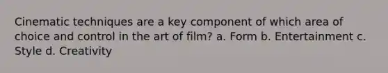 Cinematic techniques are a key component of which area of choice and control in the art of film? a. Form b. Entertainment c. Style d. Creativity