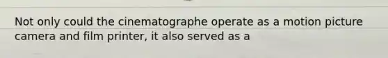 Not only could the cinematographe operate as a motion picture camera and film printer, it also served as a