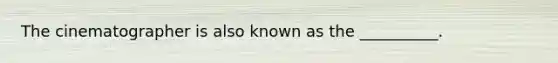 The cinematographer is also known as the __________.
