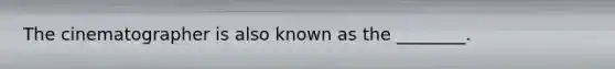 The cinematographer is also known as the ________.