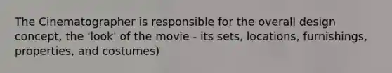 The Cinematographer is responsible for the overall design concept, the 'look' of the movie - its sets, locations, furnishings, properties, and costumes)