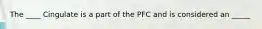 The ____ Cingulate is a part of the PFC and is considered an _____