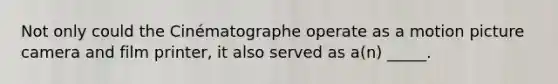 Not only could the Cinématographe operate as a motion picture camera and film printer, it also served as a(n) _____.