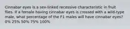 Cinnabar eyes is a sex-linked recessive characteristic in fruit flies. If a female having cinnabar eyes is crossed with a wild-type male, what percentage of the F1 males will have cinnabar eyes? 0% 25% 50% 75% 100%