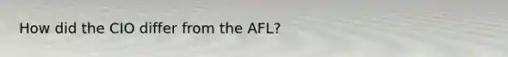 How did the CIO differ from the AFL?