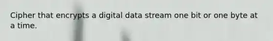 Cipher that encrypts a digital data stream one bit or one byte at a time.