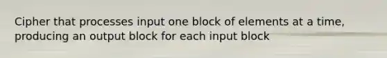 Cipher that processes input one block of elements at a time, producing an output block for each input block