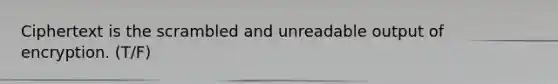 Ciphertext is the scrambled and unreadable output of encryption. (T/F)