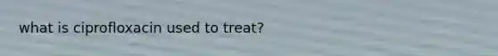 what is ciprofloxacin used to treat?