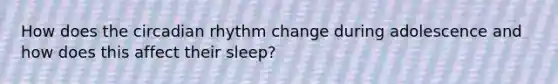 How does the circadian rhythm change during adolescence and how does this affect their sleep?