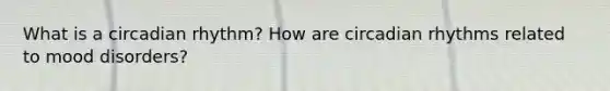 What is a circadian rhythm? How are circadian rhythms related to mood disorders?