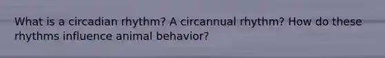 What is a circadian rhythm? A circannual rhythm? How do these rhythms influence animal behavior?