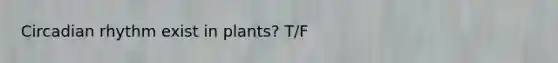 Circadian rhythm exist in plants? T/F