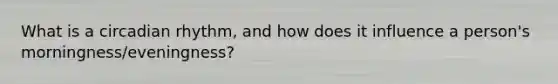 What is a circadian rhythm, and how does it influence a person's morningness/eveningness?