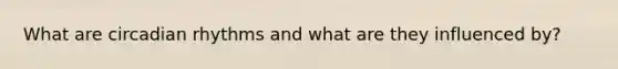 What are circadian rhythms and what are they influenced by?
