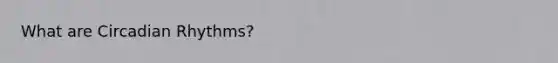 What are Circadian Rhythms?