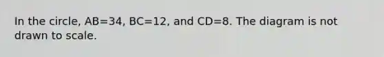 In the circle, AB=34, BC=12, and CD=8. The diagram is not drawn to scale.