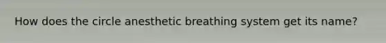 How does the circle anesthetic breathing system get its name?