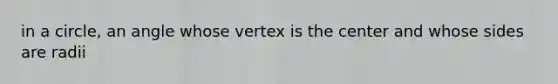 in a circle, an angle whose vertex is the center and whose sides are radii