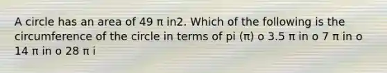 A circle has an area of 49 π in2. Which of the following is the circumference of the circle in terms of pi (π) o 3.5 π in o 7 π in o 14 π in o 28 π i