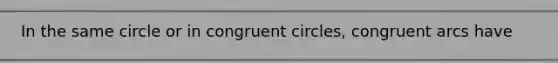 In the same circle or in congruent circles, congruent arcs have