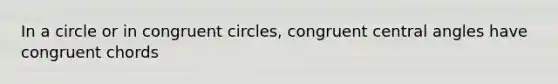 In a circle or in congruent circles, congruent central angles have congruent chords