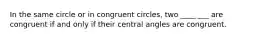 In the same circle or in congruent circles, two ____ ___ are congruent if and only if their central angles are congruent.