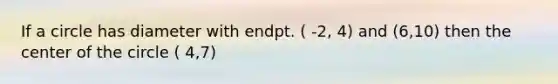 If a circle has diameter with endpt. ( -2, 4) and (6,10) then the center of the circle ( 4,7)