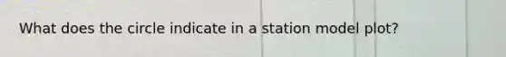 What does the circle indicate in a station model plot?