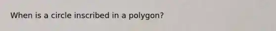 When is a circle inscribed in a polygon?