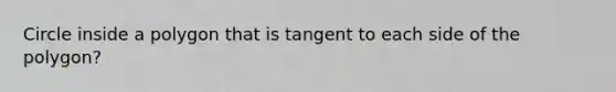 Circle inside a polygon that is tangent to each side of the polygon?