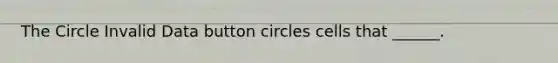 The Circle Invalid Data button circles cells that ______.