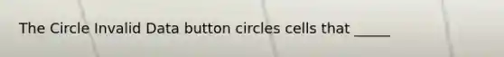 The Circle Invalid Data button circles cells that _____