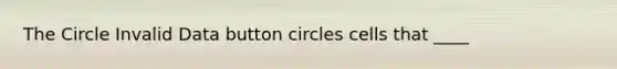 The Circle Invalid Data button circles cells that ____