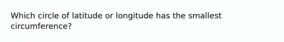 Which circle of latitude or longitude has the smallest circumference?