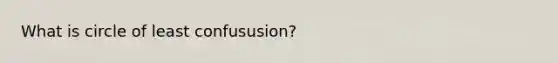 What is circle of least confususion?