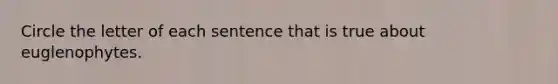 Circle the letter of each sentence that is true about euglenophytes.