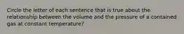 Circle the letter of each sentence that is true about the relationship between the volume and the pressure of a contained gas at constant temperature?