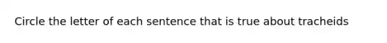 Circle the letter of each sentence that is true about tracheids