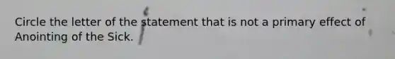 Circle the letter of the statement that is not a primary effect of Anointing of the Sick.