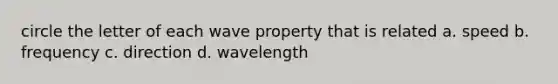 circle the letter of each wave property that is related a. speed b. frequency c. direction d. wavelength