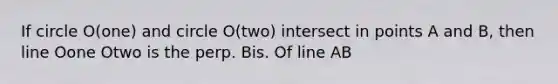 If circle O(one) and circle O(two) intersect in points A and B, then line Oone Otwo is the perp. Bis. Of line AB