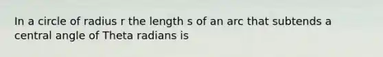 In a circle of radius r the length s of an arc that subtends a central angle of Theta radians is