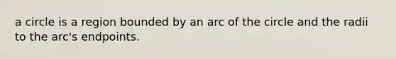 a circle is a region bounded by an arc of the circle and the radii to the​ arc's endpoints.