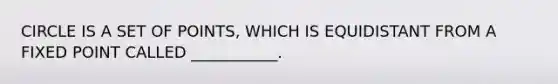 CIRCLE IS A SET OF POINTS, WHICH IS EQUIDISTANT FROM A FIXED POINT CALLED ___________.