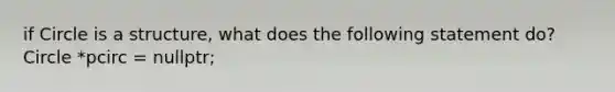 if Circle is a structure, what does the following statement do? Circle *pcirc = nullptr;