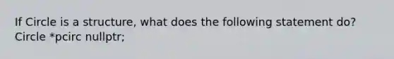 If Circle is a structure, what does the following statement do? Circle *pcirc nullptr;