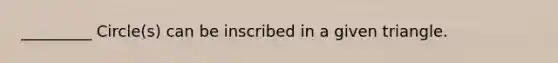 _________ Circle(s) can be inscribed in a given triangle.