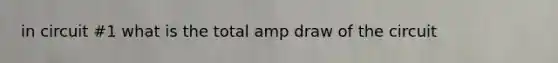 in circuit #1 what is the total amp draw of the circuit